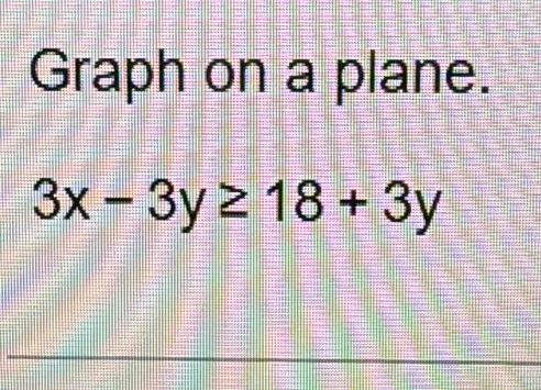 Graph on a plane.
3x-3y≥ 18+3y