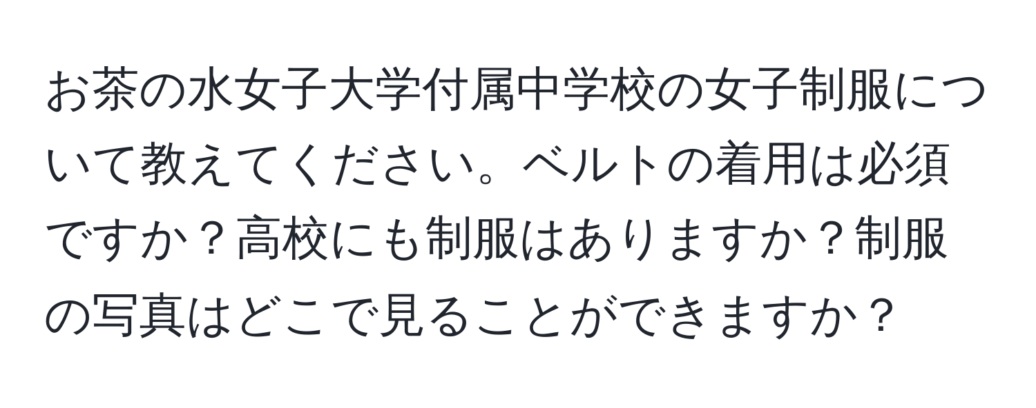 お茶の水女子大学付属中学校の女子制服について教えてください。ベルトの着用は必須ですか？高校にも制服はありますか？制服の写真はどこで見ることができますか？