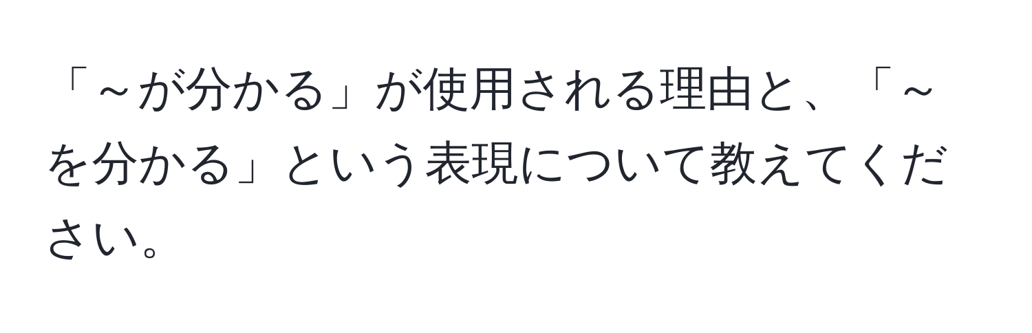 「～が分かる」が使用される理由と、「～を分かる」という表現について教えてください。