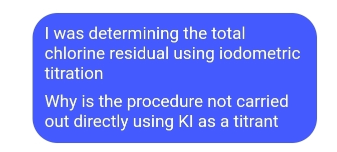 was determining the total 
chlorine residual using iodometric 
titration 
Why is the procedure not carried 
out directly using KI as a titrant