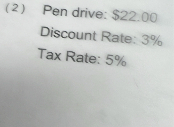 (2) Pen drive: $22.00
Discount Rate: 3%
Tax Rate: 5%