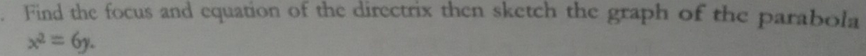 Find the focus and equation of the directrix then sketch the graph of the parabola
x^2=6y.