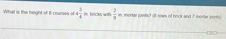 What is the height of 8 courses of 4 3/4  in. bricks with 1  2/9  in. mortar joints? (8 rows of brick and 7 mortar joints)