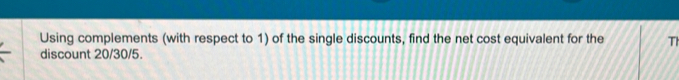 Using complements (with respect to 1) of the single discounts, find the net cost equivalent for the Th 
discount 20/30/5.