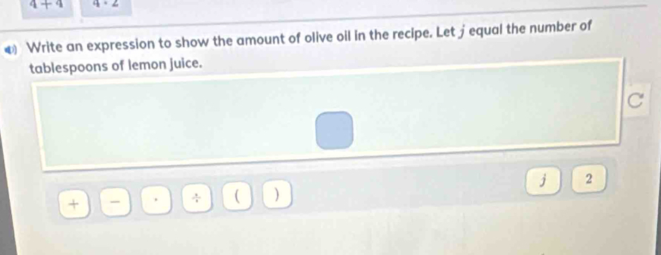 4+4 q· 2
€ Write an expression to show the amount of olive oil in the recipe. Let jequal the number of 
tablespoons of lemon juice. 
C 
j 2
^