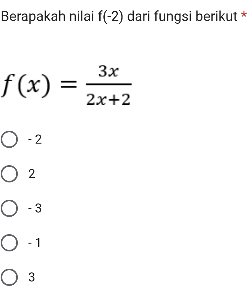 Berapakah nilai f(-2) dari fungsi berikut *
f(x)= 3x/2x+2 
- 2
2
- 3
- 1
3