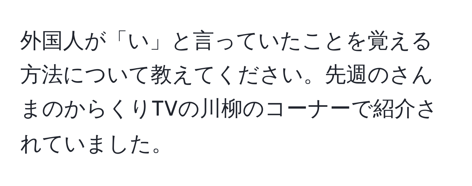 外国人が「い」と言っていたことを覚える方法について教えてください。先週のさんまのからくりTVの川柳のコーナーで紹介されていました。