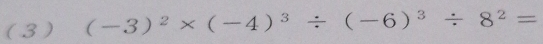 ( 3 ) (-3)^2* (-4)^3/ (-6)^3/ 8^2=