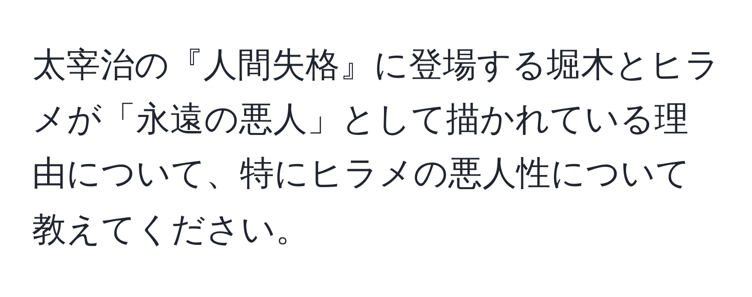 太宰治の『人間失格』に登場する堀木とヒラメが「永遠の悪人」として描かれている理由について、特にヒラメの悪人性について教えてください。