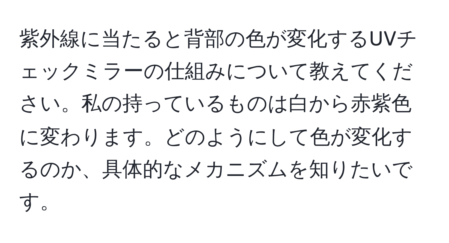 紫外線に当たると背部の色が変化するUVチェックミラーの仕組みについて教えてください。私の持っているものは白から赤紫色に変わります。どのようにして色が変化するのか、具体的なメカニズムを知りたいです。