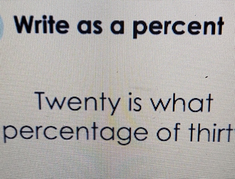 Write as a percent 
Twenty is what 
percentage of thirt