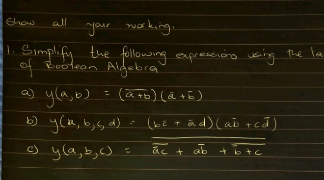 show all your working. 
1. Simplify the following expressions using the la 
of Bootean Algebra 
a y(a,b)=(overline a+b)(a+5)
b) 
()