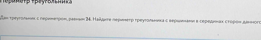 Τериκеτр τреугольниκа 
дан треугольник слериметроме равным 24. Найдите периметр треугольника с вершинамив серединах сторон данного