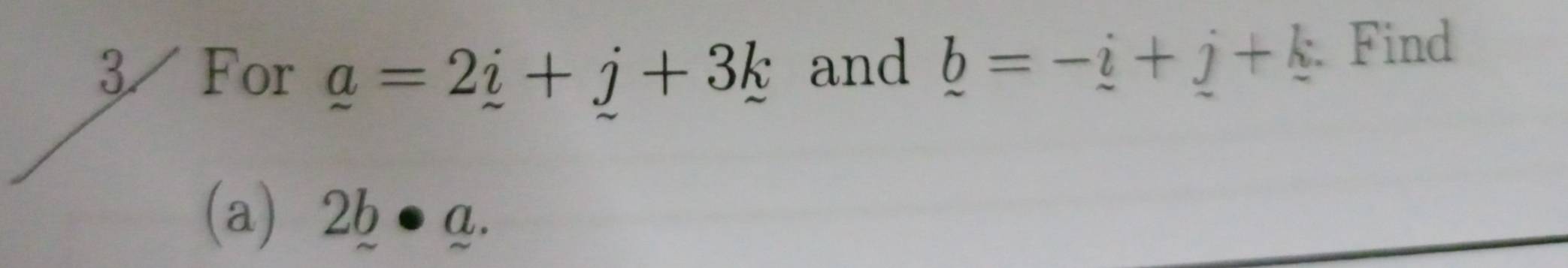 For _ a=2_ i+j+3k and _ b=-_ i+_ j+_ k Find 
(a) 2b· a.