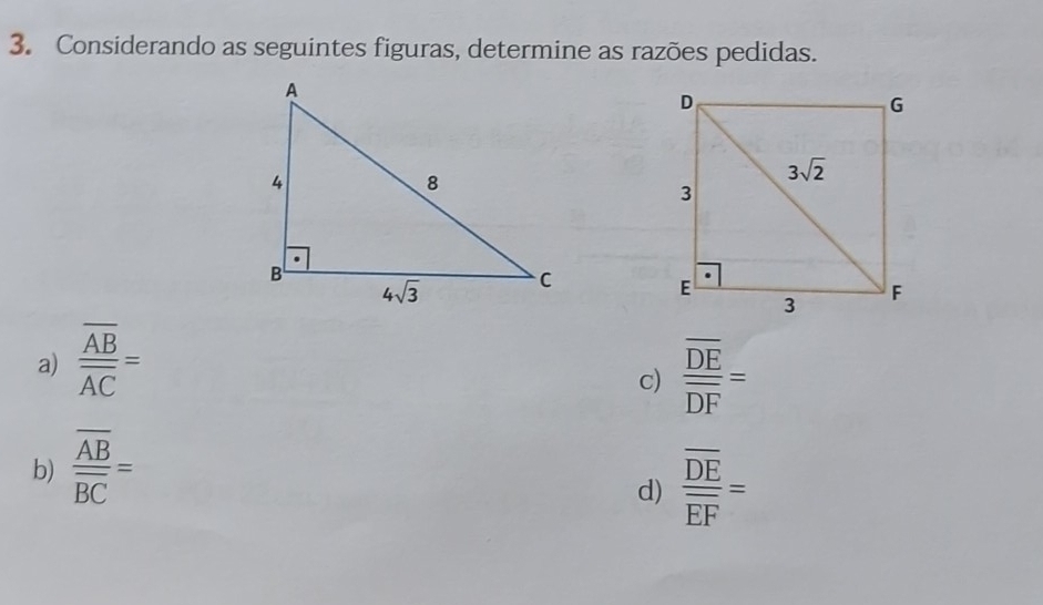 Considerando as seguintes figuras, determine as razões pedidas.
a) frac overline ABoverline AC=
c) frac overline DEoverline DF=
b) frac overline ABoverline BC=
d) frac overline DEoverline EF=