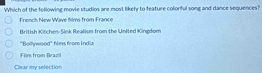 Which of the following movie studios are most likely to feature colorful song and dance sequences?
French New Wave films from France
British Kitchen-Sink Realism from the United Kingdom
"Bollywood" films from India
Film from Brazil
Clear my selection