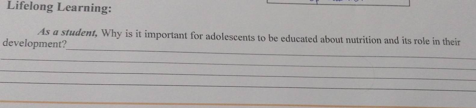 Lifelong Learning: 
_ 
As a student, Why is it important for adolescents to be educated about nutrition and its role in their 
development? 
_ 
_ 
_ 
__