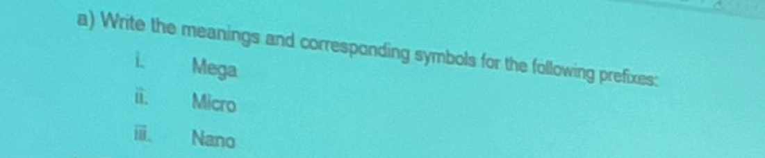 Write the meanings and corresponding symbols for the following prefixes: 
i. Mega 
i. Micro 
ⅲ. Nano