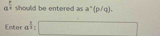 a^(frac p)q should be entered as a^(wedge)(p/q). 
Enter a^(frac 5)3 :□