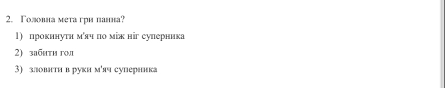 Головна мета гри панна? 
1) прокинути мόяч по між ніг суперника 
2) забити гол 
3) зловити в руки муяч сулерника