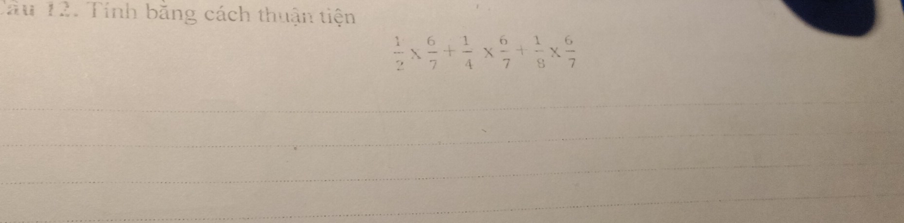 Tầu 12. Tính bằng cách thuận tiện
 1/2 *  6/7 + 1/4 *  6/7 + 1/8 *  6/7 
_ 
_ 
_ 
_