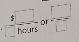 +  $□ /□ hours  or  □ /□  