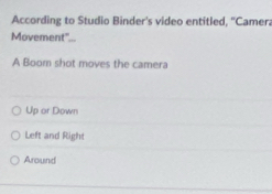 According to Studio Binder's video entitled, ''Camera
Movement"...
A Boom shot moves the camera
Up or Down
Left and Right
Around