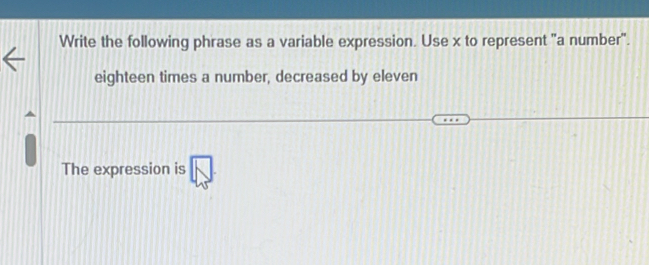 Write the following phrase as a variable expression. Use x to represent "a number". 
eighteen times a number, decreased by eleven 
The expression is □