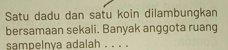 Satu dadu dan satu koin dilambungkan 
bersamaan sekali. Banyak anggota ruang 
sampelnya adalah_