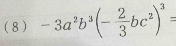 ( 8 ) -3a^2b^3(- 2/3 bc^2)^3=