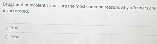 Drugs and nonviolent crimes are the most common reasons why offenders are
incarcerated.
True
False