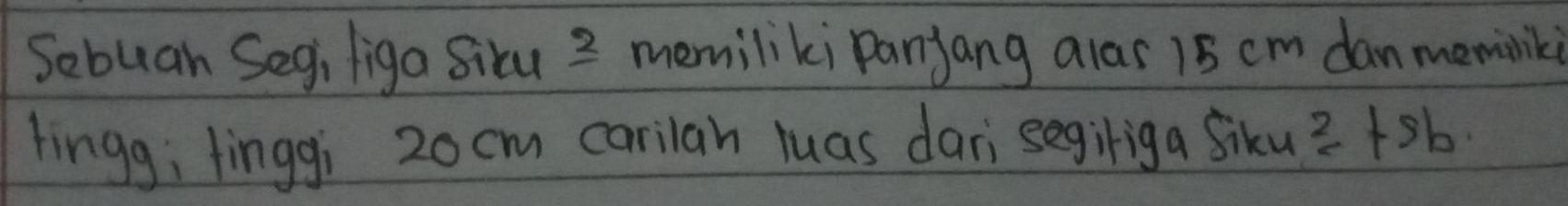 Sebuan Segi liga situ2 memiliki Panjang alas 15 cm danmemink 
lingg; linggi 20cm carilah luas dar segiriga siku 2.2b