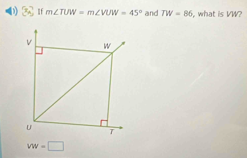 If m∠ TUW=m∠ VUW=45° and TW=86 , what is VW?
VW=□