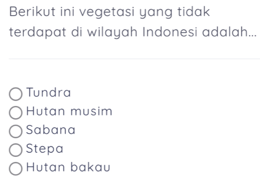 Berikut ini vegetasi yang tidak
terdapat di wilayah Indonesi adalah...
Tundra
Hutan musim
Sabana
Stepa
Hutan bakau