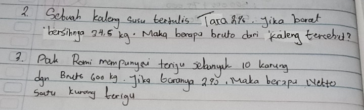 ?. Sebuah kaleng susu tertulis Tara 88. jika boral 
bersinnga 34. 5 kg : Mana berapa bruto cari `kaleng tercebu? 
3. Pak Romi mempunyai terigu sebangak 10 kanang 
dgn Burs Goo kg. Jike 6aranya ago, Maka becapa wvelto 
satu kunang terigu