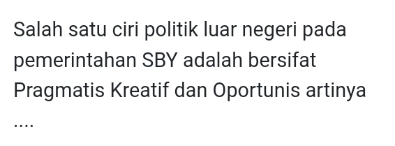 Salah satu ciri politik luar negeri pada 
pemerintahan SBY adalah bersifat 
Pragmatis Kreatif dan Oportunis artinya 
_…