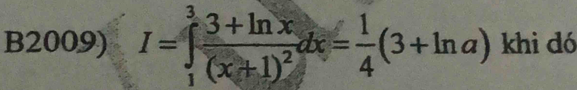 B2009) I=∈tlimits _1^(3frac 3+ln x)(x+1)^2dx= 1/4 (3+ln a) khi dó