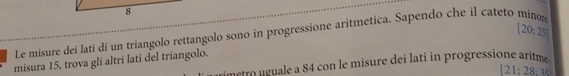 Le misure dei lati di un triangolo rettangolo sono in progressione aritmetica. Sapendo che il cateto [20;25]
misura 15, trova gli altri lati del triangolo. 
etro a e n e i e ti in progressione aritme. 
[21: 28:3