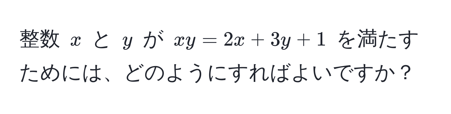 整数 $x$ と $y$ が $xy = 2x + 3y + 1$ を満たすためには、どのようにすればよいですか？