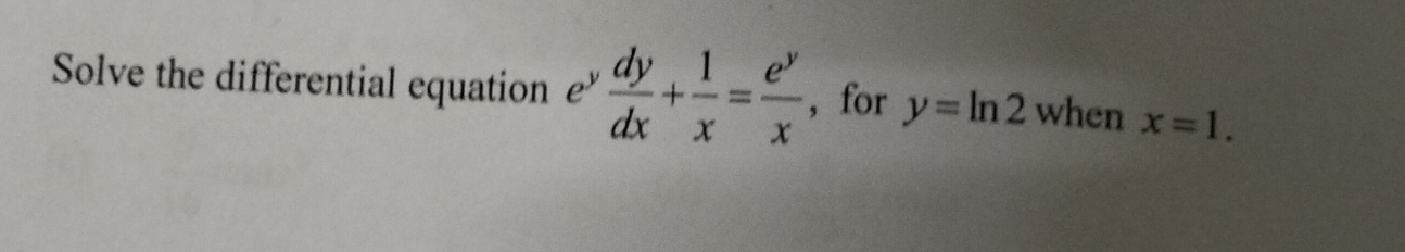 Solve the differential equation £  dy/dx + 1/x = e^y/x  ，for y=ln 2 when x=1.