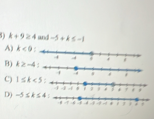 k+9≥ 4 and -5+k≤ -1
A) k<0</tex>
B) k≥ -4
C) 1≤ k<5</tex>

D) -5≤ k≤ 4