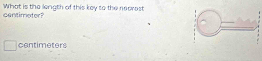 What is the length of this key to the nearest 
centimeter?
centimeters