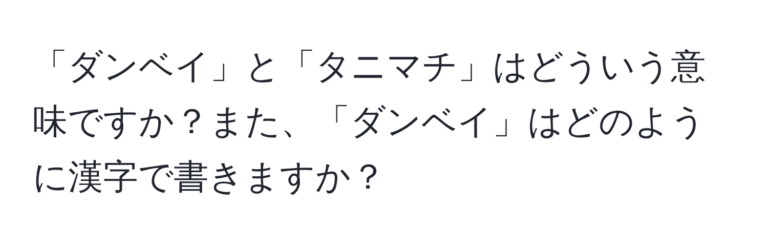 「ダンベイ」と「タニマチ」はどういう意味ですか？また、「ダンベイ」はどのように漢字で書きますか？