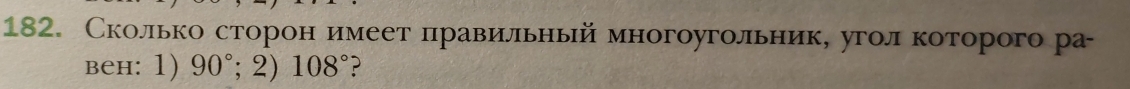 Сколько сторон имеет прравильньй многоугольник, угол которого ра 
вен: 1) 90°; 2) 108° ?