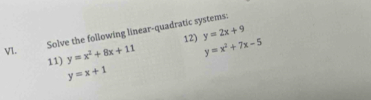 Solve the following linear-quadratic systems: 
12) y=2x+9
VI. y=x^2+8x+11 y=x^2+7x-5
11)
y=x+1