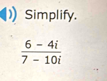 Simplify.
 (6-4i)/7-10i 