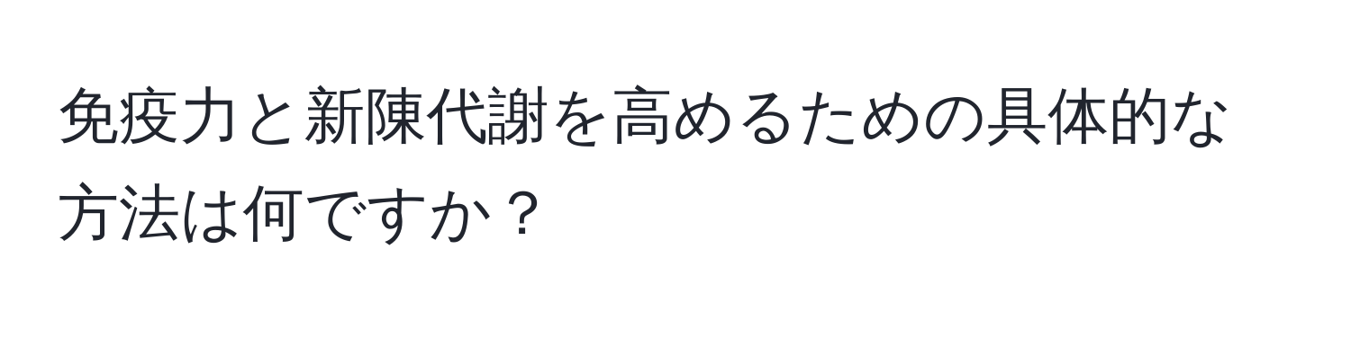 免疫力と新陳代謝を高めるための具体的な方法は何ですか？