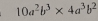 10a^2b^3* 4a^3b^2