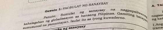 TA 
Gawain 1: PACSULAT NG SANAYSAY 
Panuto: Sumulat ng sanaysay na nagpapaliwan 
kahalagahan ng globalisasyon sa bansang Pilipinas. Gamiting bataya ng kat 
sumusunod na pamantayan. Isulat ito sa iyong kuwaderno. n agsa 
rka ng sanaysay 1.Ang 
trans