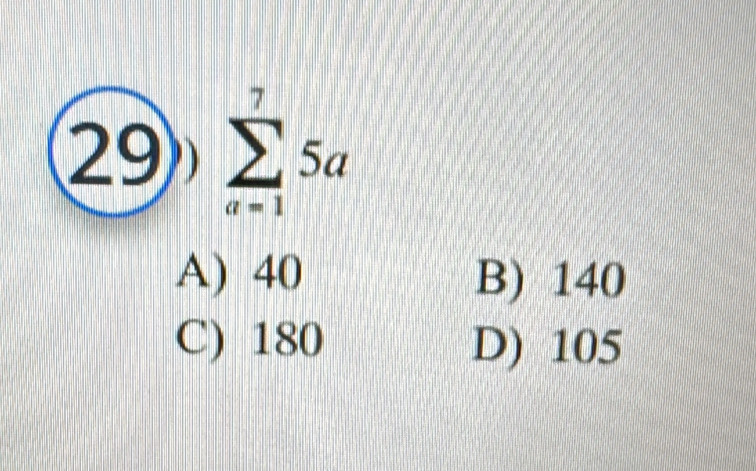 29 sumlimits _(a=1)^75a
A) 40 B) 140
C) 180 D) 105